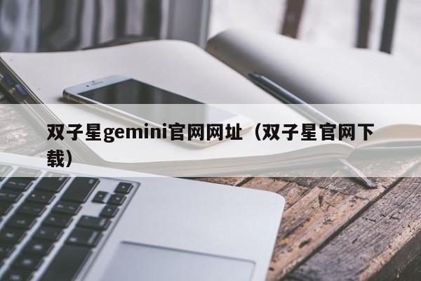 双子星gemini官网网址（双子星官网下载）
