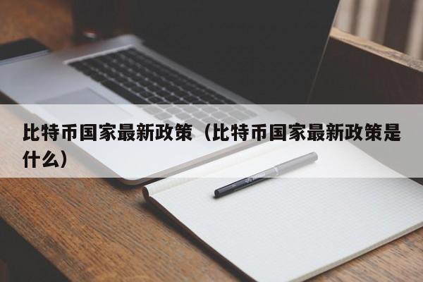 比特币国家最新政策（比特币国家最新政策是什么）