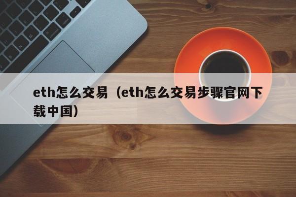 eth怎么交易（eth怎么交易步骤官网下载中国）
