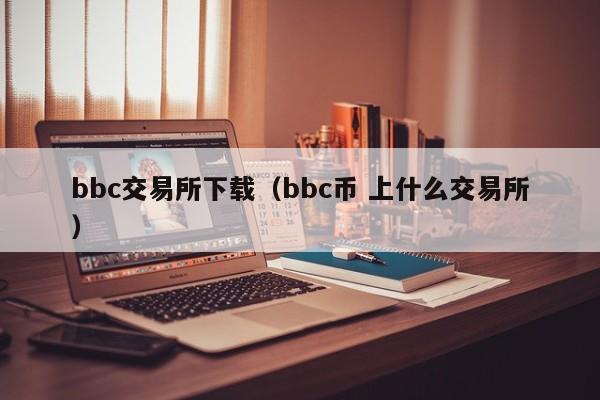 bbc交易所下载（bbc币 上什么交易所）