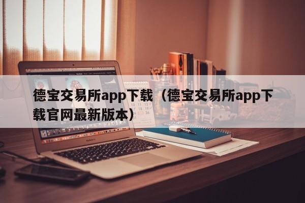 德宝交易所app下载（德宝交易所app下载官网最新版本）