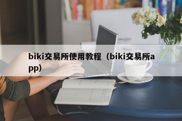 biki交易所使用教程（biki交易所app）