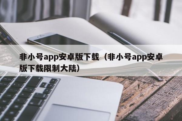 非小号app安卓版下载（非小号app安卓版下载限制大陆）