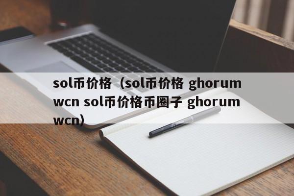 sol币价格（sol币价格 ghorumwcn sol币价格币圈子 ghorumwcn）