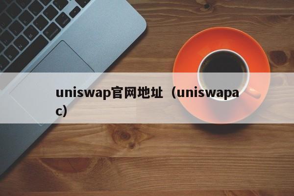 uniswap官网地址（uniswapac）