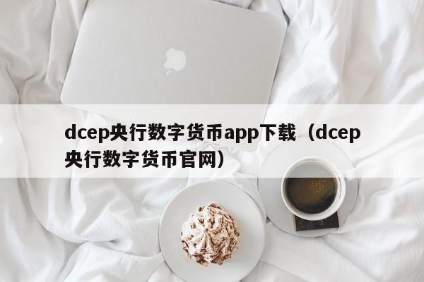 dcep央行数字货币app下载（dcep央行数字货币官网）
