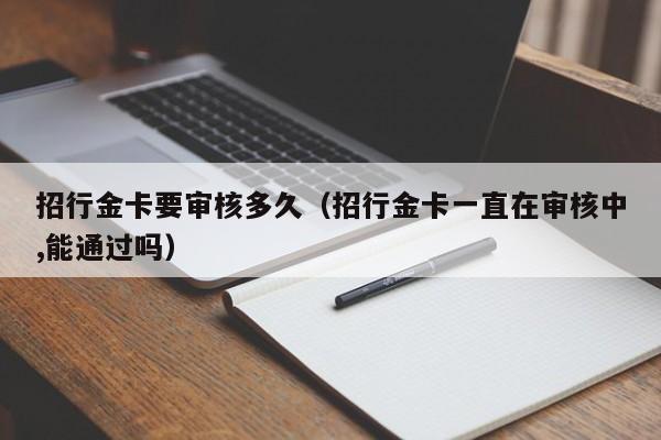 招行金卡要审核多久（招行金卡一直在审核中,能通过吗）