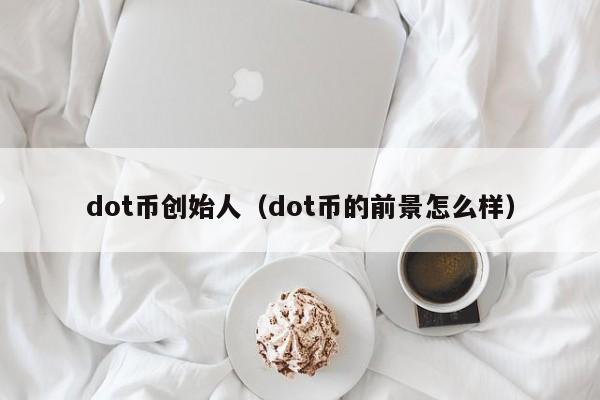 dot币创始人（dot币的前景怎么样）