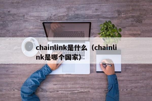 chainlink是什么（chainlink是哪个国家）