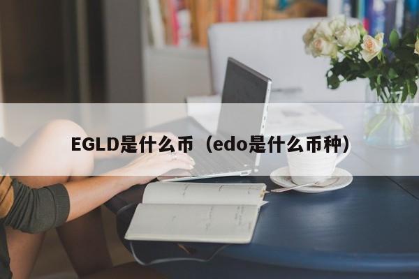 EGLD是什么币（edo是什么币种）