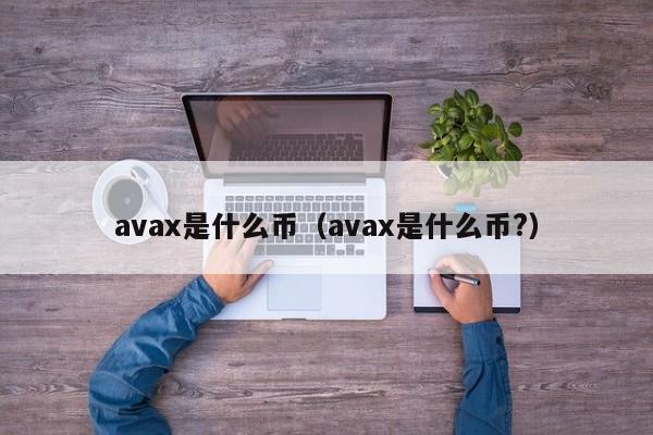 avax是什么币（avax是什么币?）