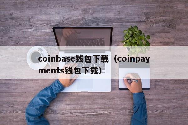 coinbase钱包下载（coinpayments钱包下载）