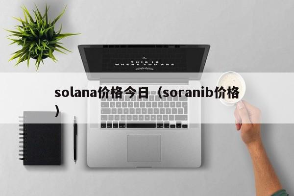 solana价格今日（soranib价格）