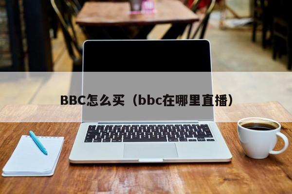 BBC怎么买（bbc在哪里直播）