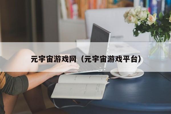 元宇宙游戏网（元宇宙游戏平台）