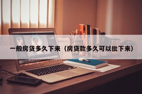 一般房贷多久下来（房贷款多久可以批下来）