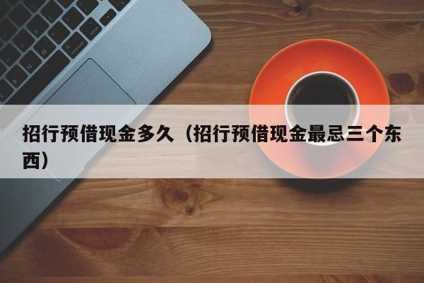 招行预借现金多久（招行预借现金最忌三个东西）