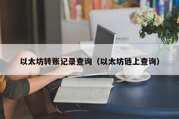 以太坊转账记录查询（以太坊链上查询）