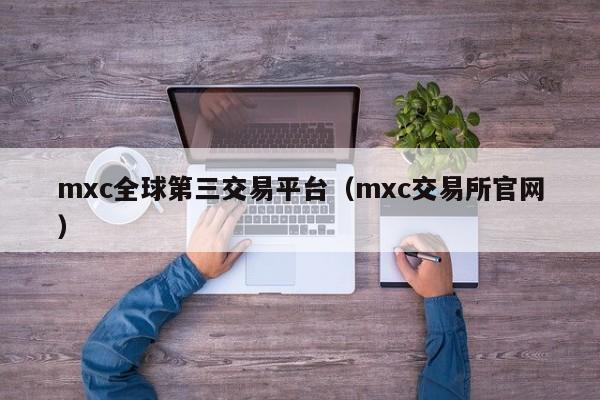mxc全球第三交易平台（mxc交易所官网）