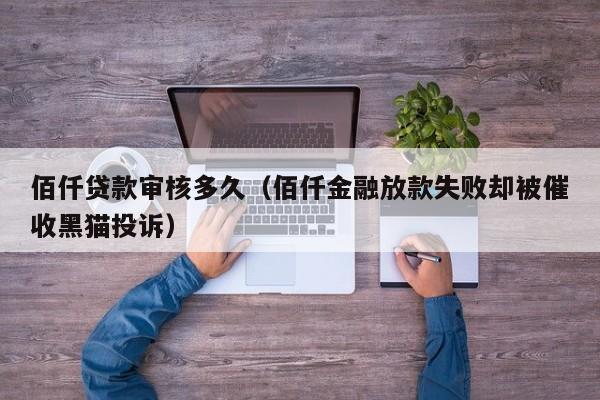 佰仟贷款审核多久（佰仟金融放款失败却被催收黑猫投诉）