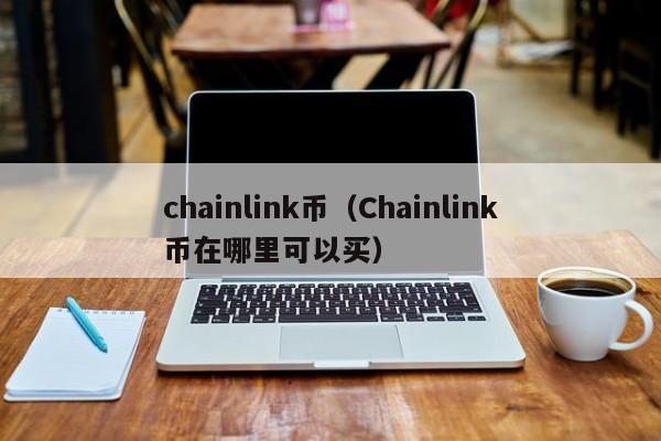 chainlink币（Chainlink币在哪里可以买）