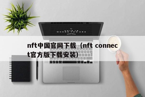 nft中国官网下载（nft connect官方版下载安装）