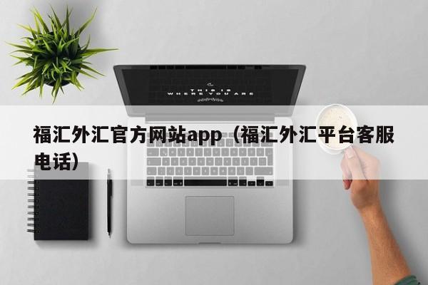 福汇外汇官方网站app（福汇外汇平台客服电话）