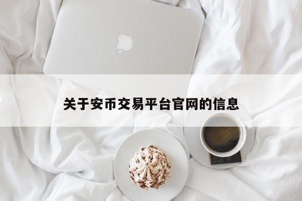 关于安币交易平台官网的信息