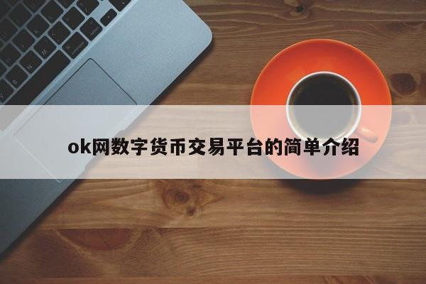 ok网数字货币交易平台的简单介绍