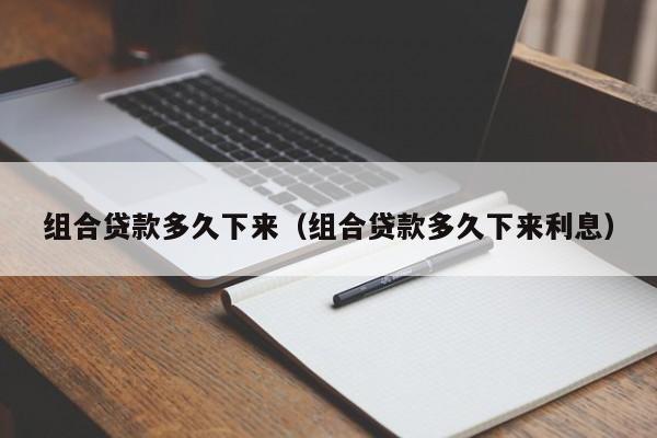 组合贷款多久下来（组合贷款多久下来利息）