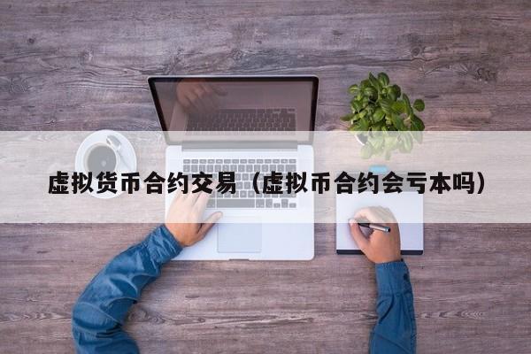 虚拟货币合约交易（虚拟币合约会亏本吗）