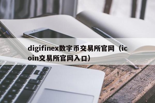 digifinex数字币交易所官网（icoin交易所官网入口）