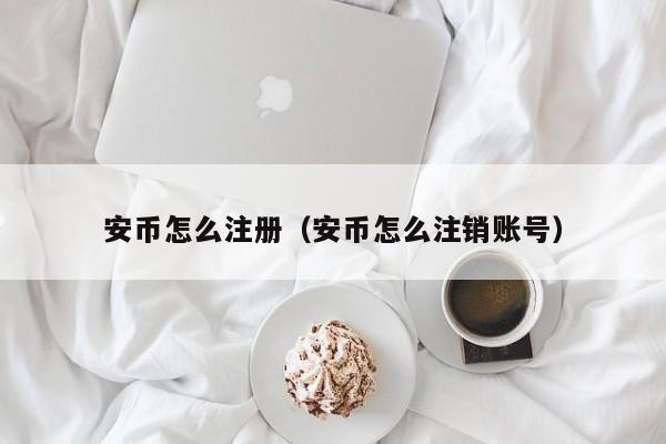 安币怎么注册（安币怎么注销账号）